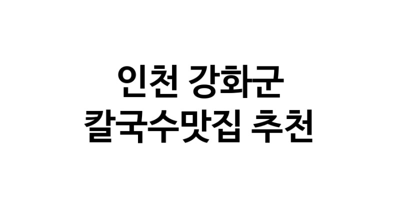 C57 | 인천 강화군에서 칼국수맛집 소개합니다 칼국수맛집 방문해 보세요